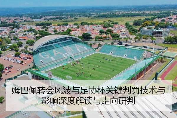 姆巴佩转会风波与足协杯关键判罚技术与影响深度解读与走向研判