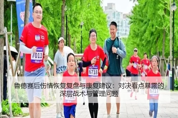 鲁德赛后伤情恢复复盘与康复建议：对决看点暴露的深层战术与管理问题